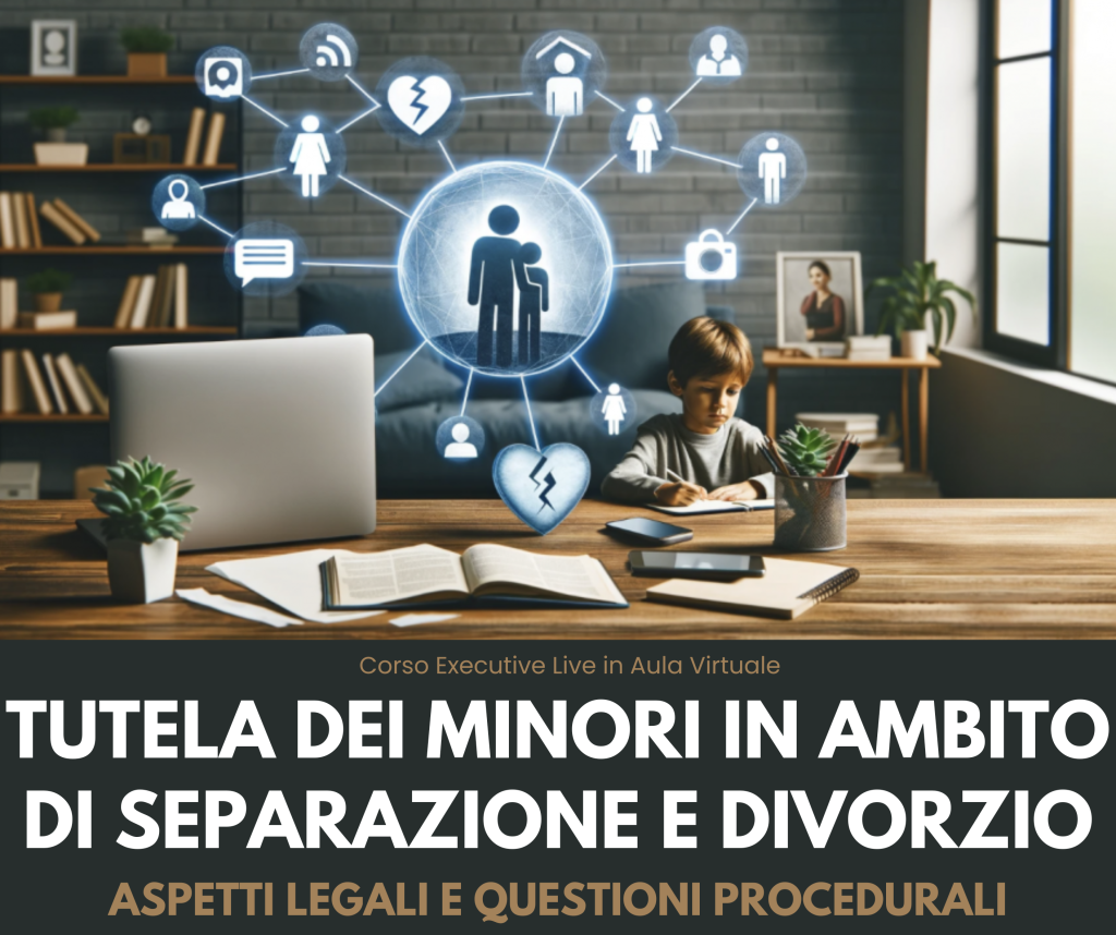 Corso Executive - TUTELA DEI MINORI IN AMBITO DI SEPARAZIONE E DIVORZIO: ASPETTI LEGALI E QUESTIONI PROCEDURALI